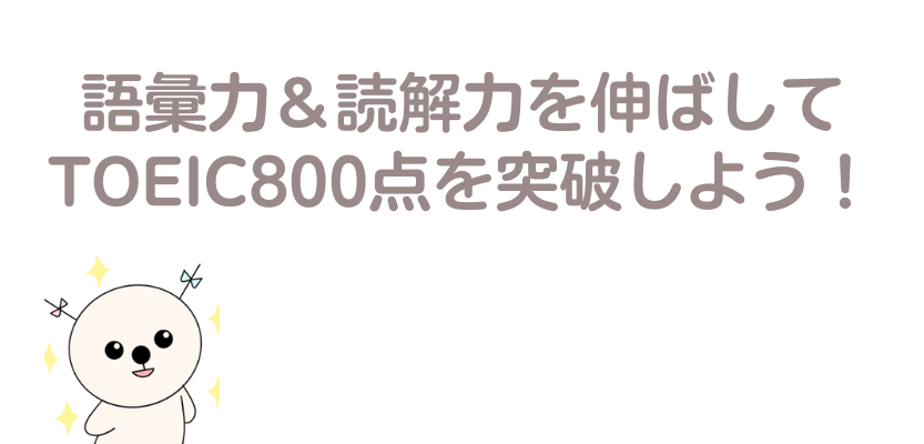 語彙力と読解力を伸ばしてTOEIC800点を突破